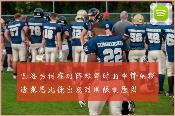 巴洛为何在对阵绿军时打中锋纳斯透露恩比德出场时间限制原因