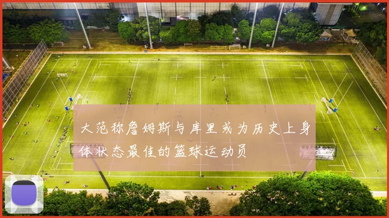大范称詹姆斯与库里或为历史上身体状态最佳的篮球运动员