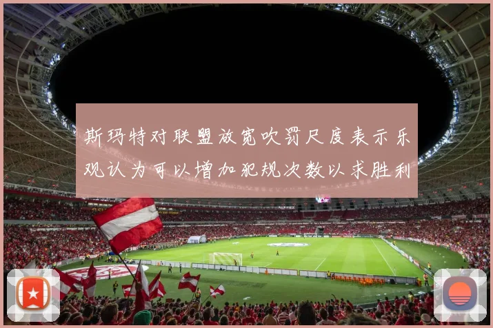 斯玛特对联盟放宽吹罚尺度表示乐观认为可以增加犯规次数以求胜利