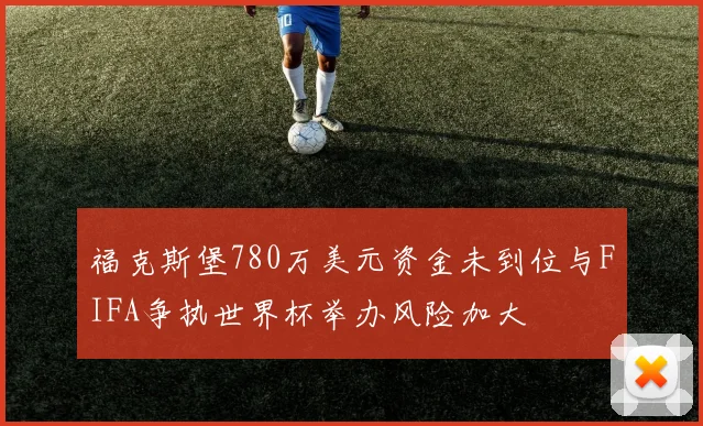 福克斯堡780万美元资金未到位与FIFA争执世界杯举办风险加大