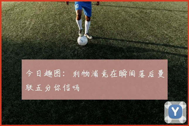 今日趣图：利物浦竟在瞬间落后曼联五分你信吗