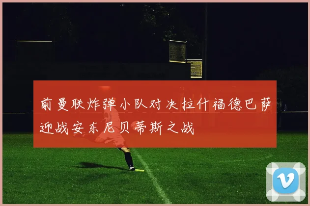 前曼联炸弹小队对决拉什福德巴萨迎战安东尼贝蒂斯之战