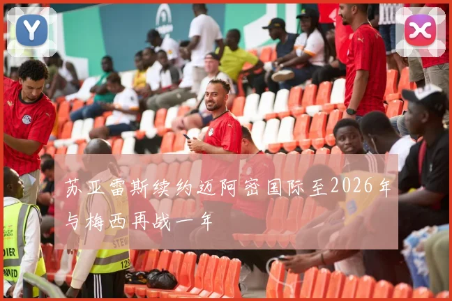 苏亚雷斯续约迈阿密国际至2026年与梅西再战一年