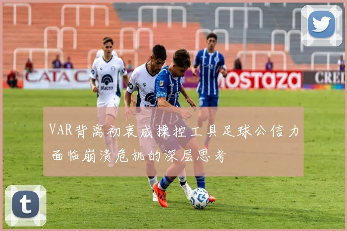 VAR背离初衷成操控工具足球公信力面临崩溃危机的深层思考