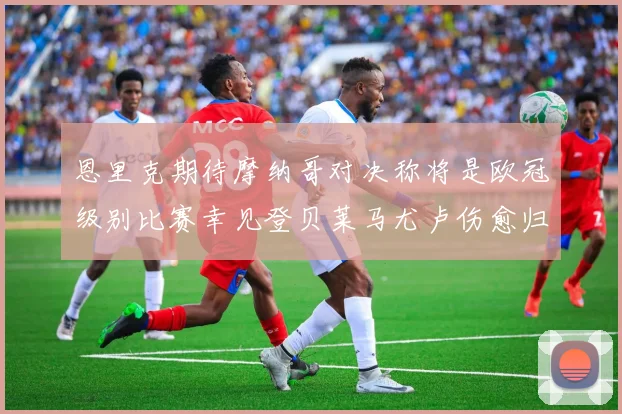 恩里克期待摩纳哥对决称将是欧冠级别比赛幸见登贝莱马尤卢伤愈归队