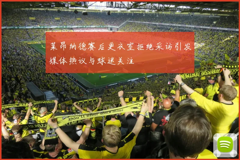莱昂纳德赛后更衣室拒绝采访引发媒体热议与球迷关注