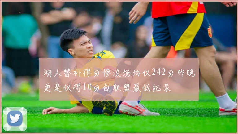 湖人替补得分惨淡场均仅242分昨晚更是仅得10分创联盟最低纪录