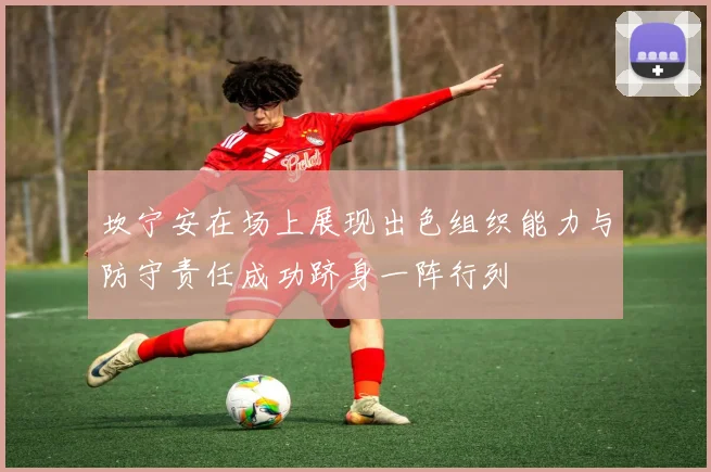 坎宁安在场上展现出色组织能力与防守责任成功跻身一阵行列