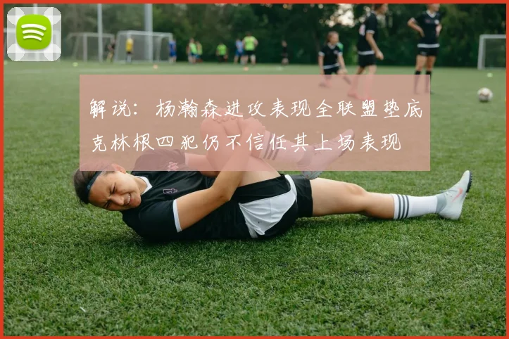 解说：杨瀚森进攻表现全联盟垫底克林根四犯仍不信任其上场表现
