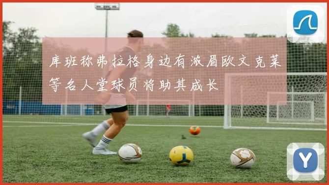 库班称弗拉格身边有浓眉欧文克莱等名人堂球员将助其成长