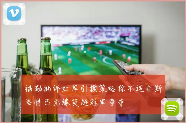 福勒批评红军引援策略称不适合斯洛特已无缘英超冠军争夺